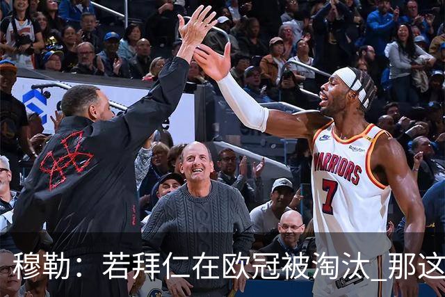 穆勒：若拜仁在欧冠被淘汰 那这赛季将不再美好